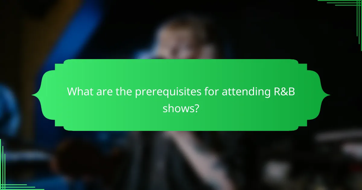 What are the prerequisites for attending R&B shows?